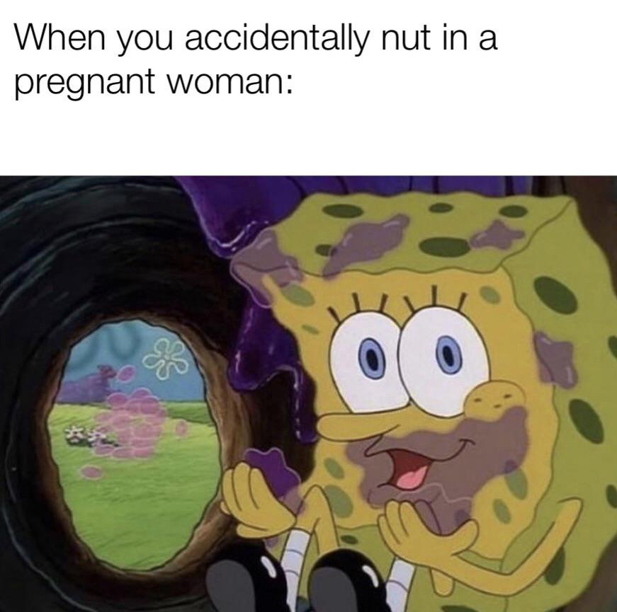 cursed nut - When you accidentally nut in a pregnant woman