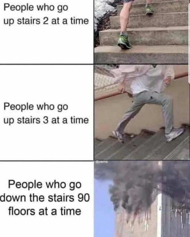 9 11 stairs meme - People who go up stairs 2 at a time People who go up stairs 3 at a time People who go down the stairs 90 floors at a time