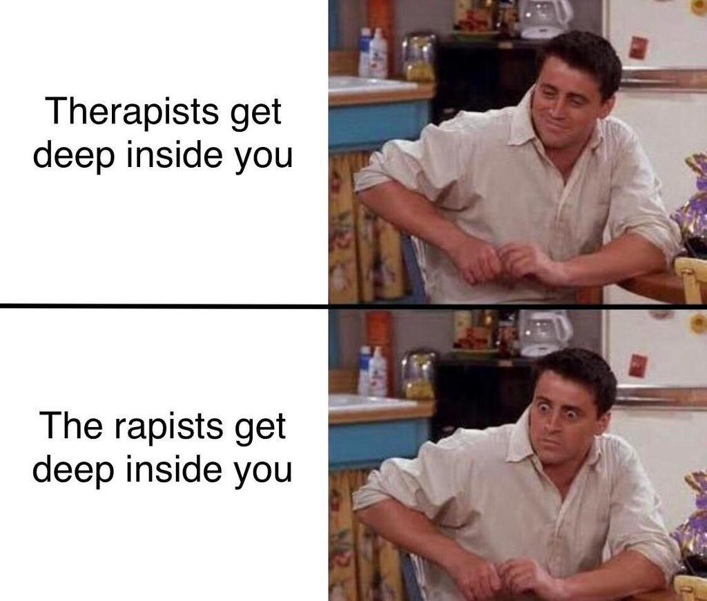 joey meme - Therapists get deep inside you The rapists get deep inside you
