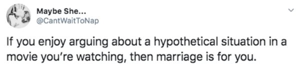 number - Maybe She... Wait ToNap If you enjoy arguing about a hypothetical situation in a movie you're watching, then marriage is for you.