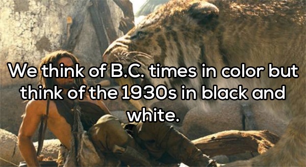 10000 film - We think of B.C. times in color but think of the 1930s in black and white.