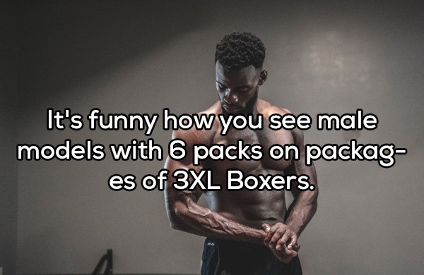 muscle - It's funny how you see male models with 6 packs on packag es of 3XL Boxers.