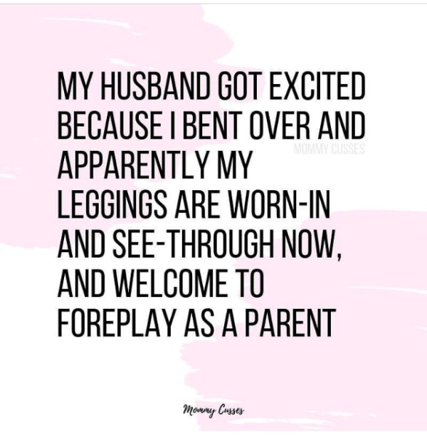 jewett academy - My Husband Got Excited Because I Bent Over And Apparently My Leggings Are WornIn And SeeThrough Now, And Welcome To Foreplay As A Parent Mommy Cusses