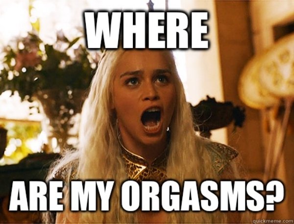 daenerys where are my dragons - Where Are My Orgasms? quickmeme.com