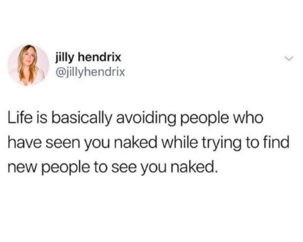 jilly hendrix Life is basically avoiding people who have seen you naked while trying to find new people to see you naked.