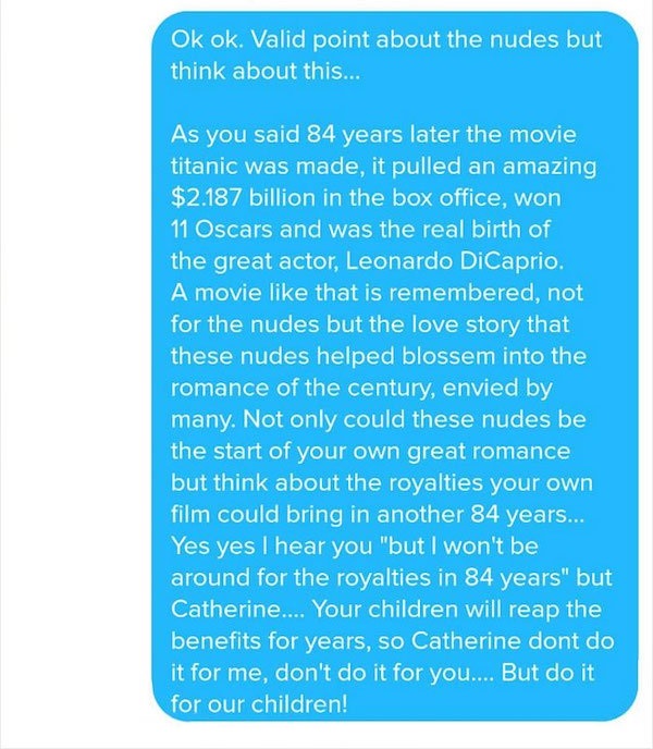 Ok ok. Valid point about the nudes but think about this... As you said 84 years later the movie titanic was made, it pulled an amazing $2.187 billion in the box office, won 11 Oscars and was the real birth of the great actor, Leonardo DiCaprio. A movie…