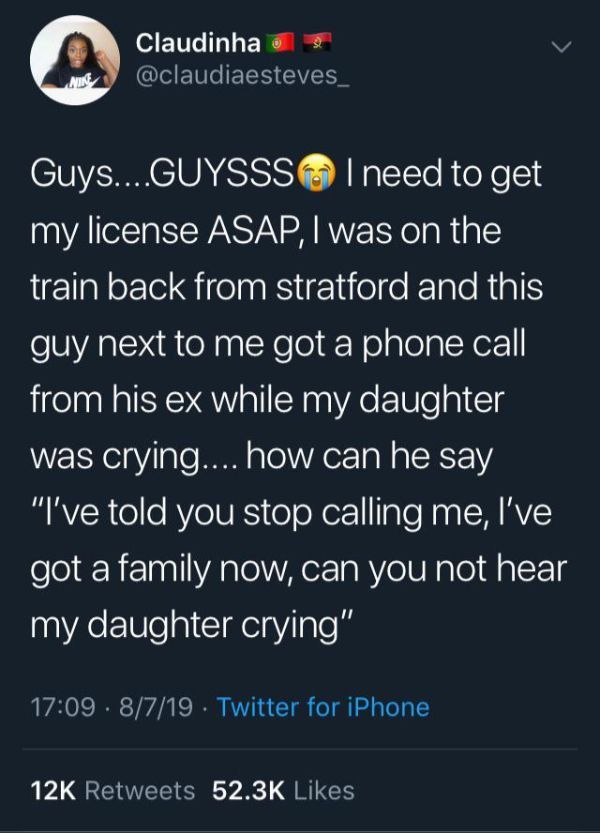 screenshot - Claudinha Guys....Guysssi need to get my license Asap, I was on the train back from stratford and this guy next to me got a phone call from his ex while my daughter was crying.... how can he say "I've told you stop calling me, I've got a fami