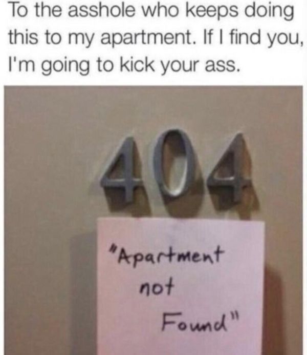 error 404 meme - To the asshole who keeps doing this to my apartment. If I find you, I'm going to kick your ass. 404 "Apartment not Found"