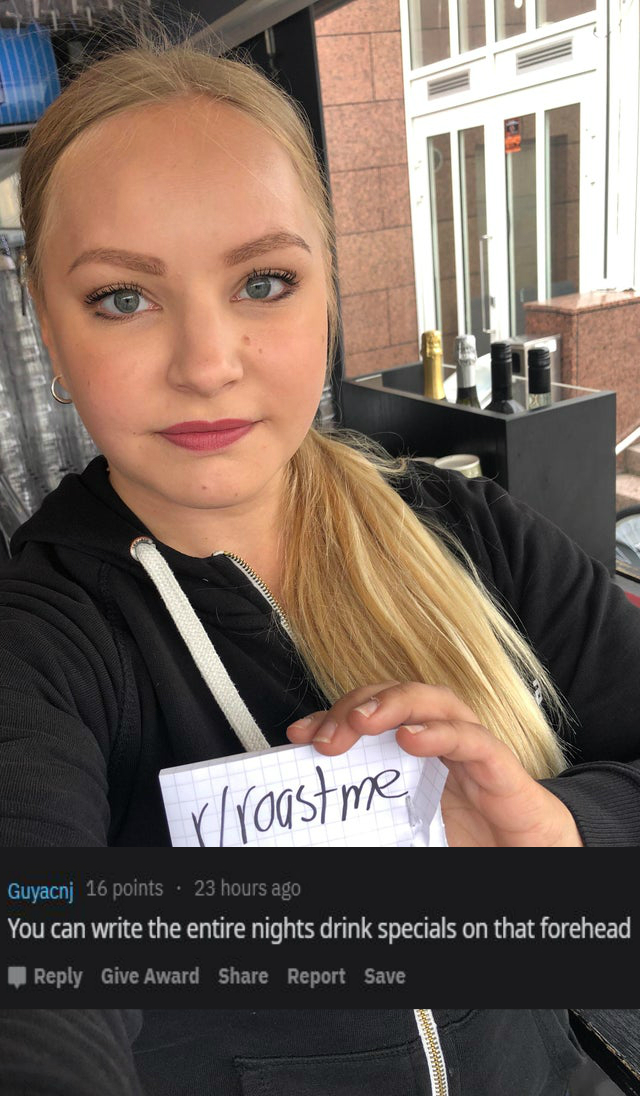 reddit roast me -You can write the entire nights drink specials on that forehead
