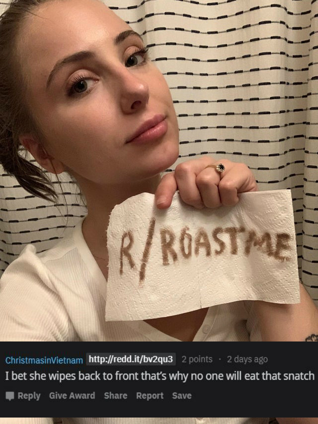 reddit roast me -I bet she wipes back to front that's why no one will eat that snatch