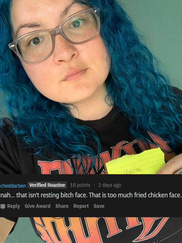 reddit roast me -nah... that isn't resting bitch face. That is too much fried chicken face