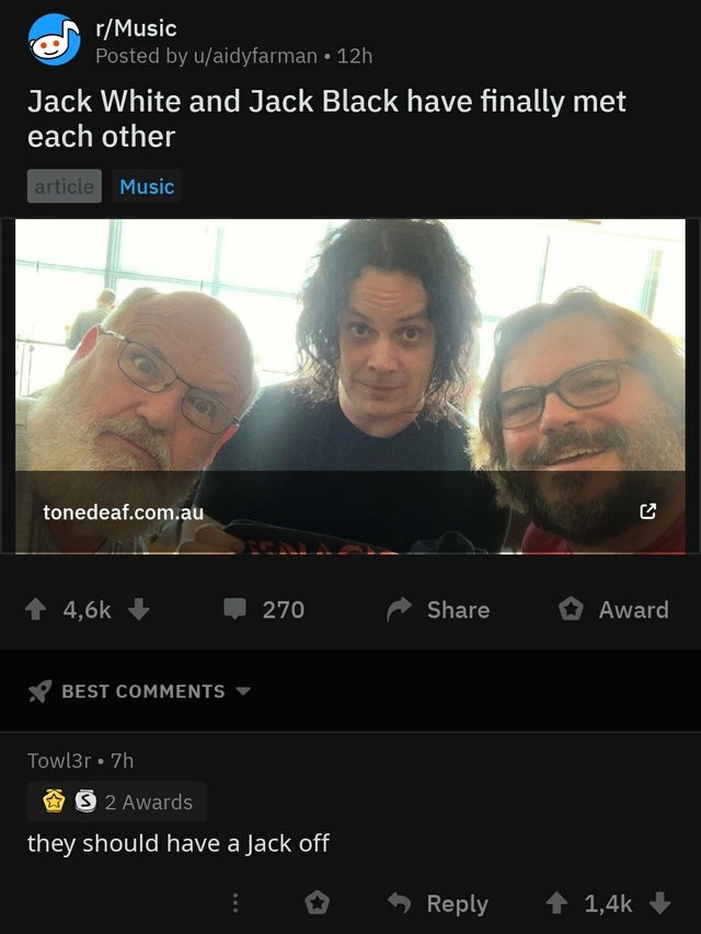 video - rMusic Posted by uaidyfarman 12h Jack White and Jack Black have finally met each other article Music tonedeaf.com.au 270 Award Best Towl3r 7h 32 Awards they should have a Jack off