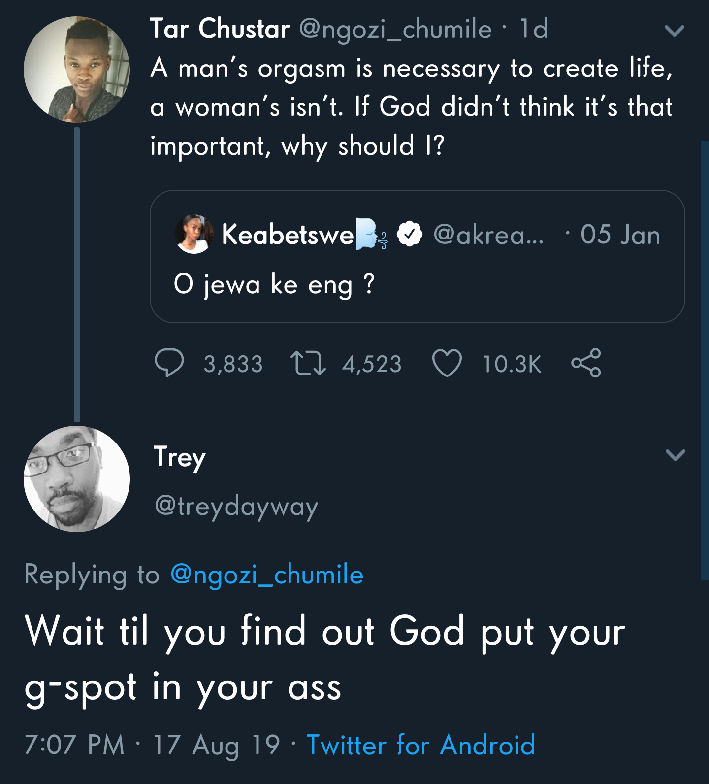 Tar Chustar 1d A man's orgasm is necessary to create life, a woman's isn't. If God didn't think it's that important, why should I? Keabetswelu ... .05 Jan O jewa ke eng ? O 3,833 22 4,523 Trey Wait til you find out God put your gspot in your