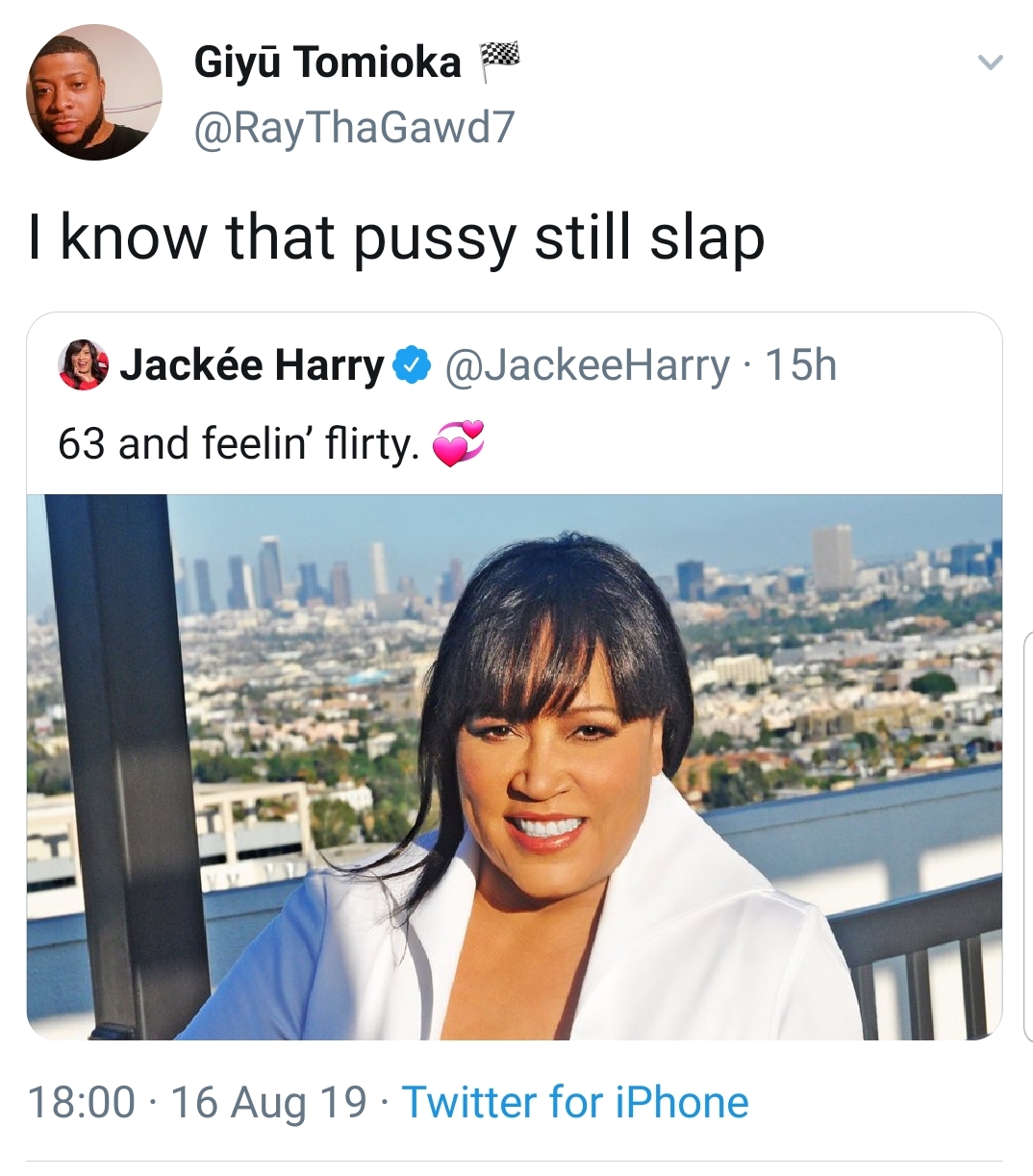 Giy Tomioka I know that pussy still slap . 15h Jacke Harry 63 and feelin' flirty. . 16 Aug 19. Twitter for iPhone