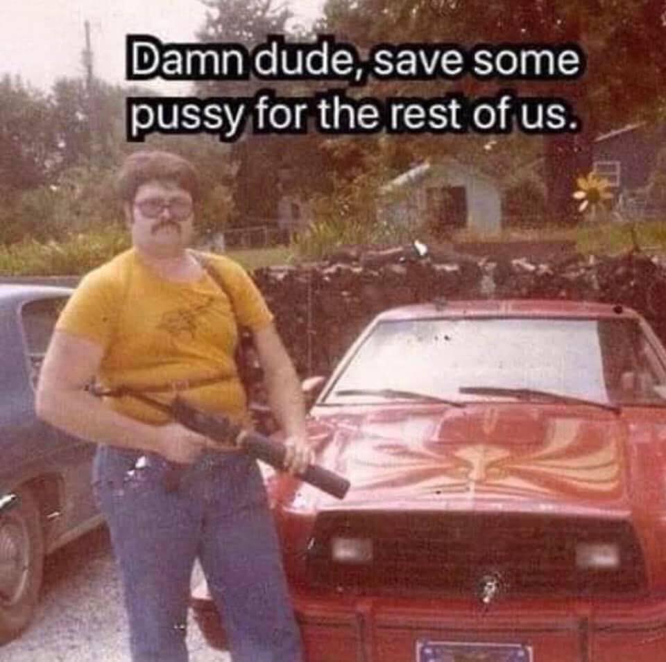damn dude save some pussy for the rest of us - Damn dude, save some pussy for the rest of us.