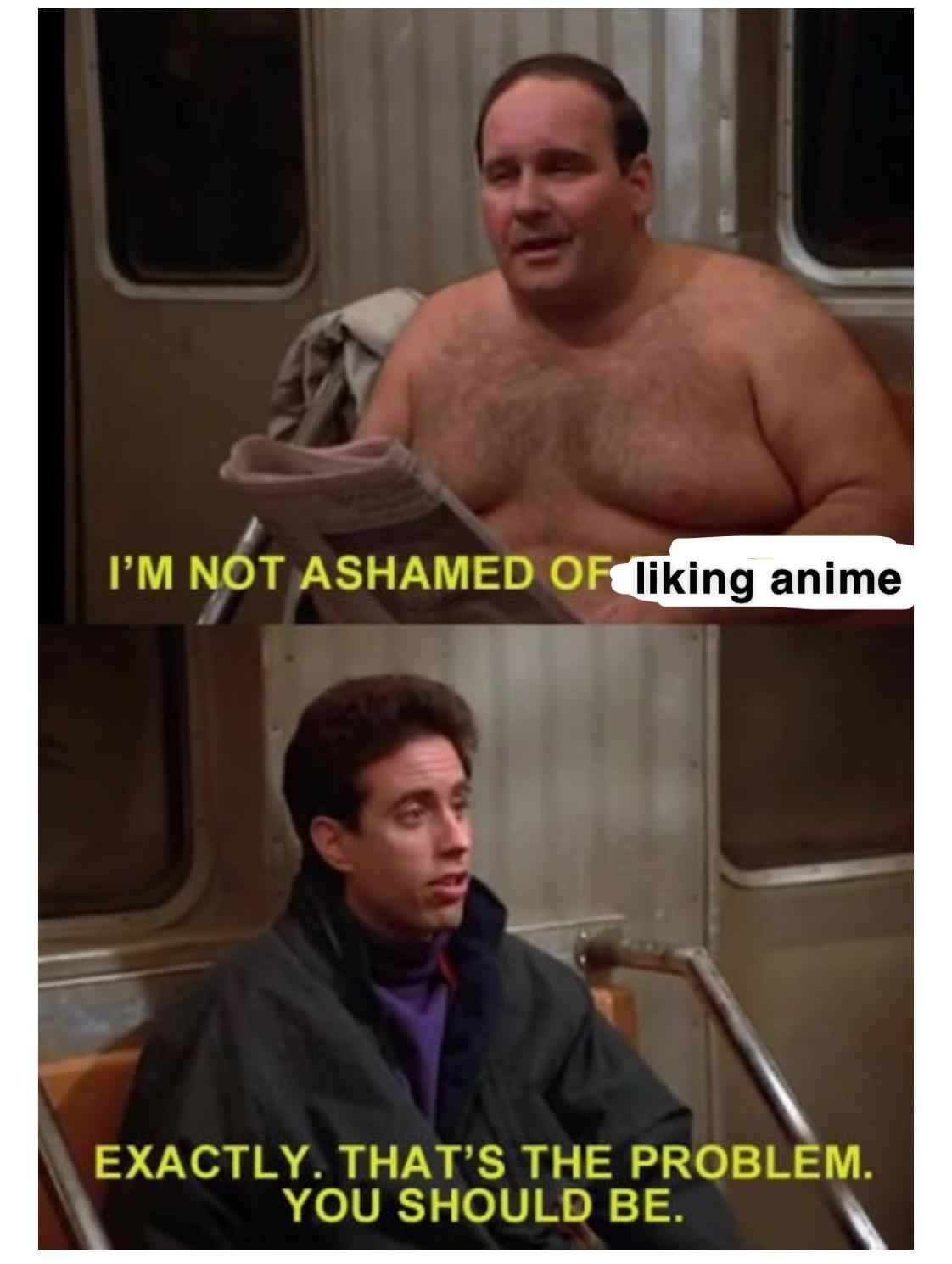 seinfeld i m not ashamed of my body - I'M Not Ashamed Of Tiking anime Exactly. That'S The Problem. You Should Be.