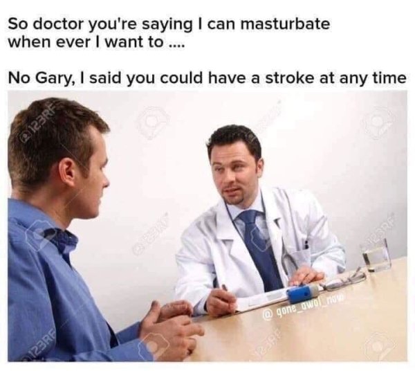 me doctor memes - So doctor you're saying I can masturbate when ever I want to .... No Gary, I said you could have a stroke at any time owolny 123RF