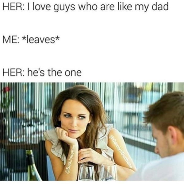 my dad left meme - Her I love guys who are my dad Me leaves Her he's the one