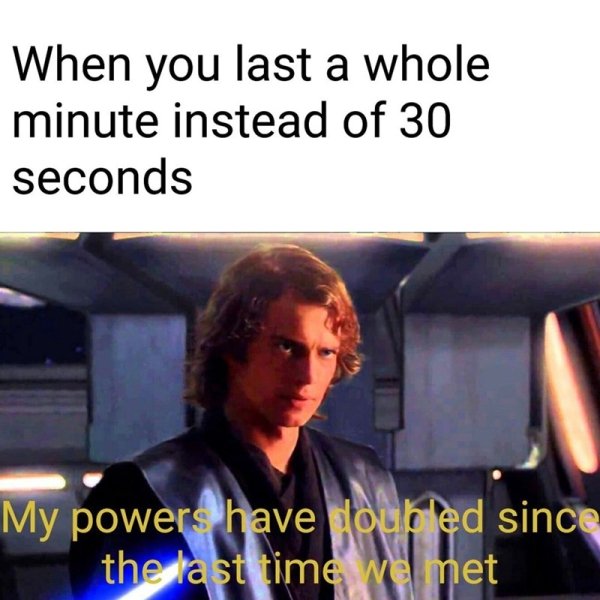 sexual meme - When you last a whole minute instead of 30 seconds My powers have lourled since the last time we met