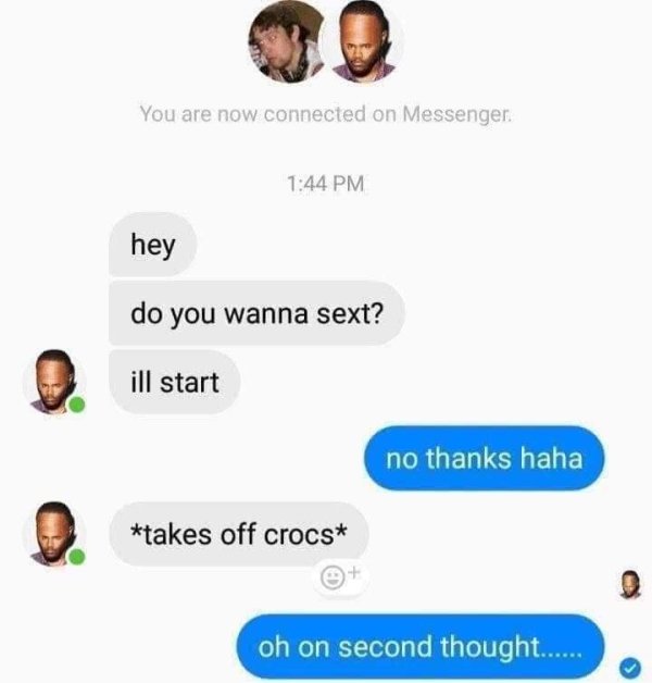 takes off crocs meme - You are now connected on Messenger hey do you wanna sext? ill start no thanks haha takes off crocs oh on second thought......