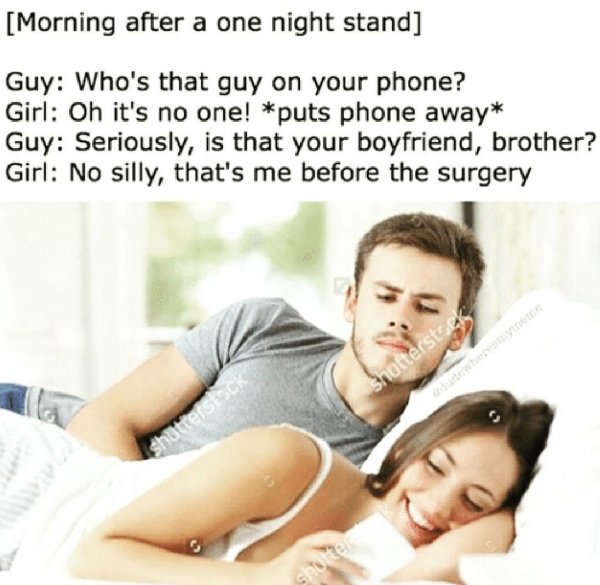 friendship - Morning after a one night stand Guy Who's that guy on your phone? Girl Oh it's no one! puts phone away Guy Seriously, is that your boyfriend, brother? Girl No silly, that's me before the surgery Shutterste