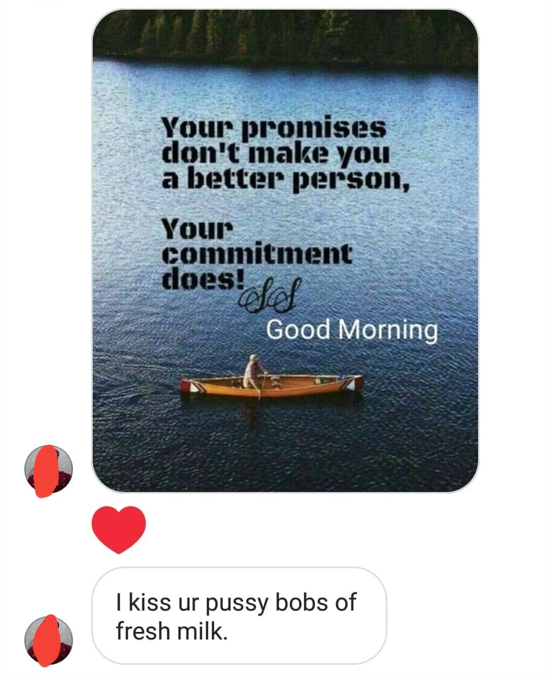 Your promises don't make you a better person, Your commitment does! Good Morning I kiss ur pussy bobs of fresh milk.