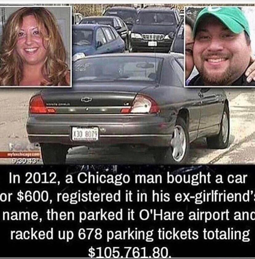 funny karma - Loah Anda 1.30 8079 yetka 19,3093 In 2012, a Chicago man bought a car or $600, registered it in his exgirlfriend' name, then parked it O'Hare airport ang racked up 678 parking tickets totaling $105.761.80.