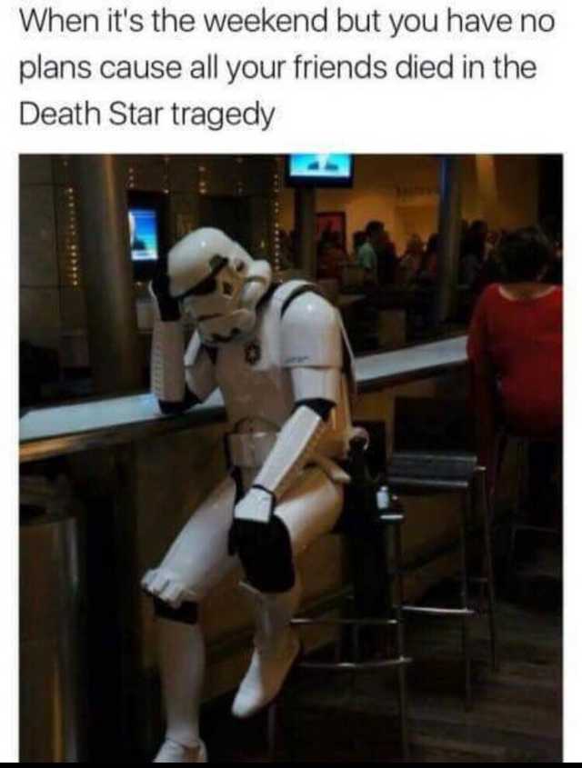 those were the droids i was looking - When it's the weekend but you have no plans cause all your friends died in the Death Star tragedy