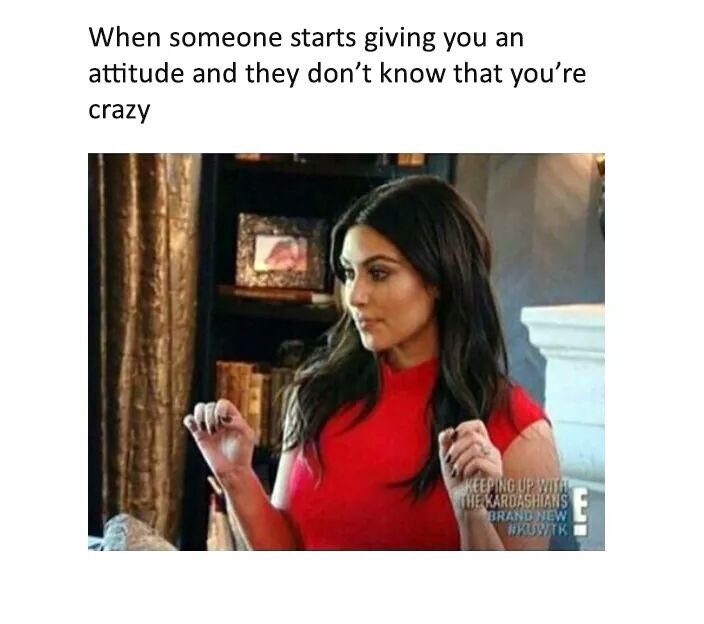 kim kardashian crazy meme - When someone starts giving you an attitude and they don't know that you're crazy Keeping Up W The Kardashi Brand New Wkwk
