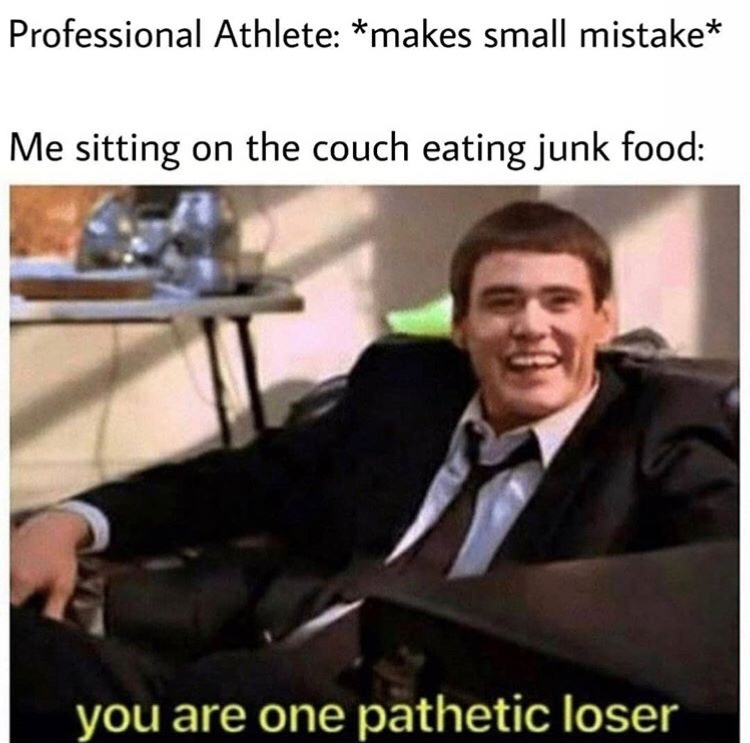watching the olympics meme - Professional Athlete makes small mistake Me sitting on the couch eating junk food you are one pathetic loser