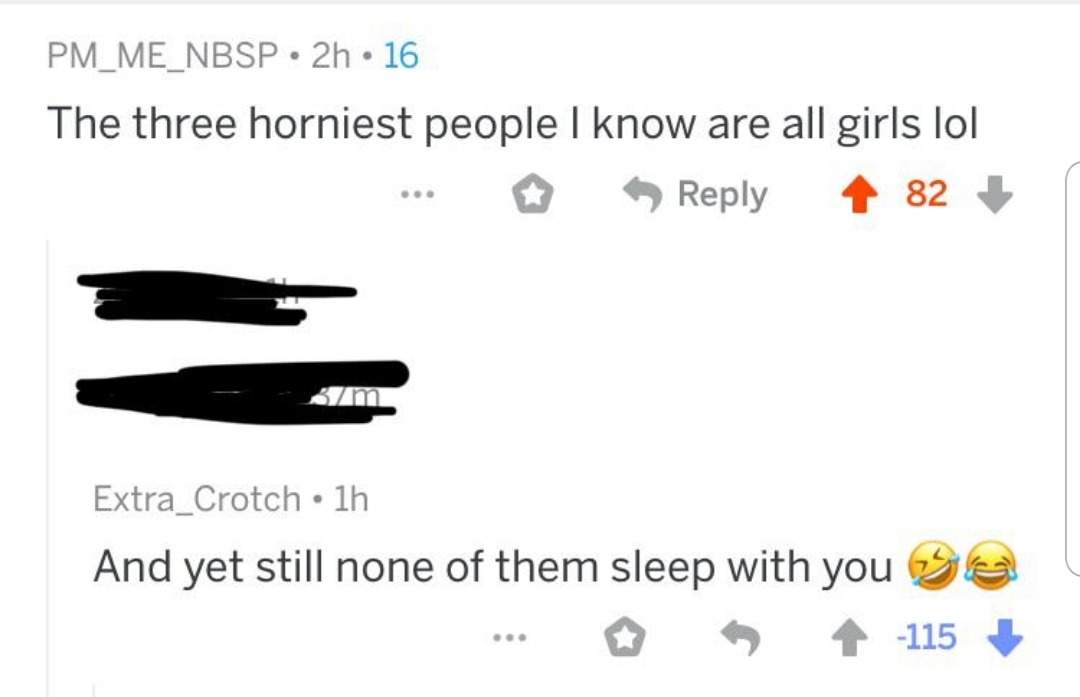 PM_ME_NBSP. 2h. 16 The three horniest people I know are all girls lol ... 182 Extra_Crotch 1h And yet still none of them sleep with you ge ... 115
