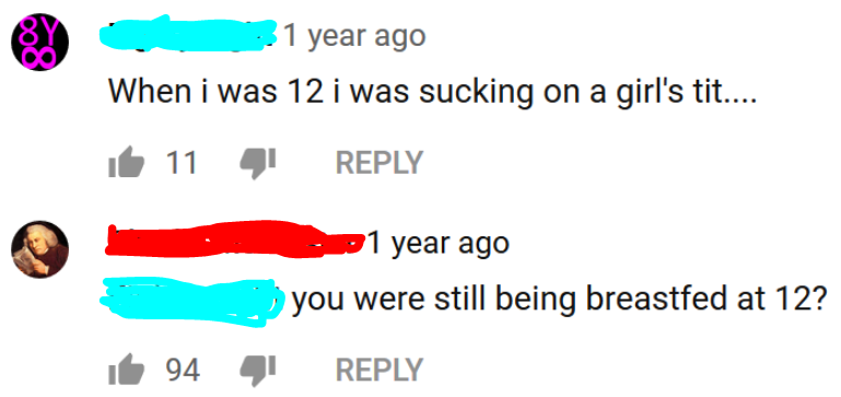 1 year ago When i was 12 i was sucking on a girl's tit.... it 11 4 year ago you were still being breastfed at 12? it 94