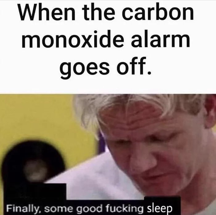 When the carbon monoxide alarm goes off. Finally, some good fucking sleep