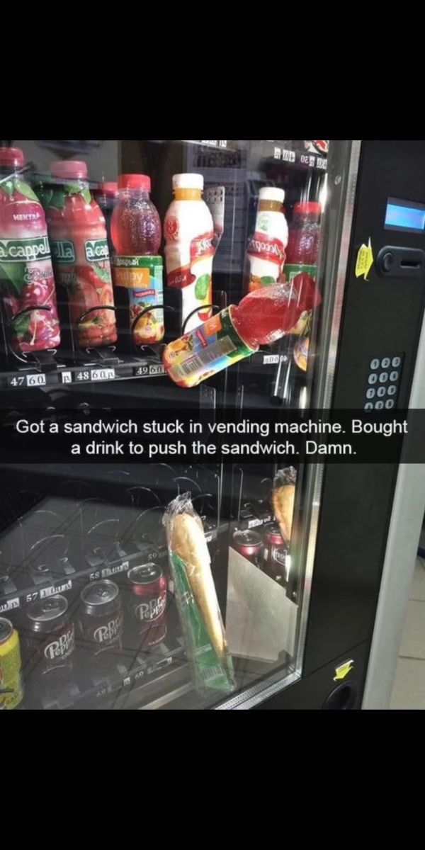 people who are having a worse day than you - Bel Dense Hitri a cappella a cap 0 San 4860 4760 4960 000 000 000 000 Got a sandwich stuck in vending machine. Bought a drink to push the sandwich. Damn. Es 57 Pia Rba