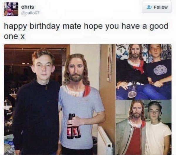 happy birthday mate hope you have a good one jesus - chris happy birthday mate hope you have a good one x