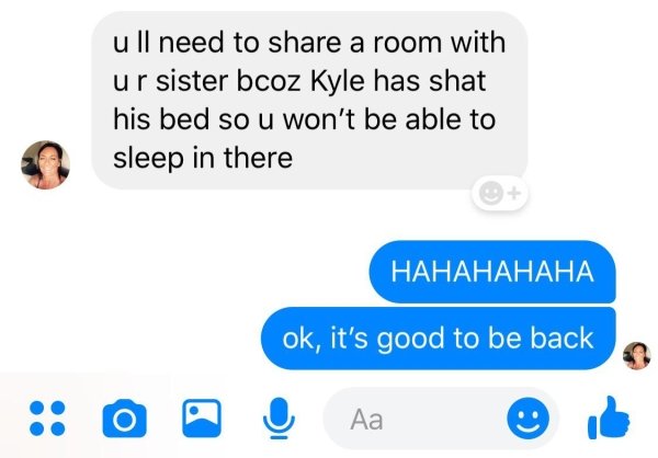 have a small dick leave me alone texy - u ll need to a room with ur sister bcoz Kyle has shat his bed sou won't be able to sleep in there ok, it's good to be back O0 Aa