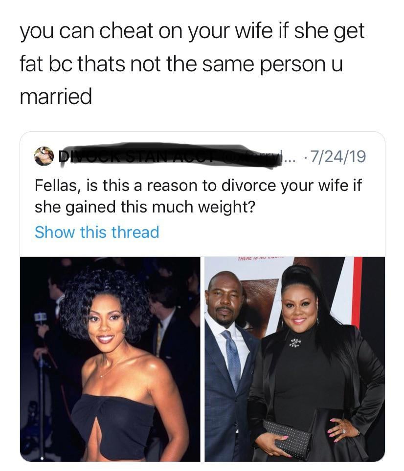fellas is this a reason to divorce meme - you can cheat on your wife if she get fat bc thats not the same person u married ... 72419 Fellas, is this a reason to divorce your wife if she gained this much weight? Show this thread Themes