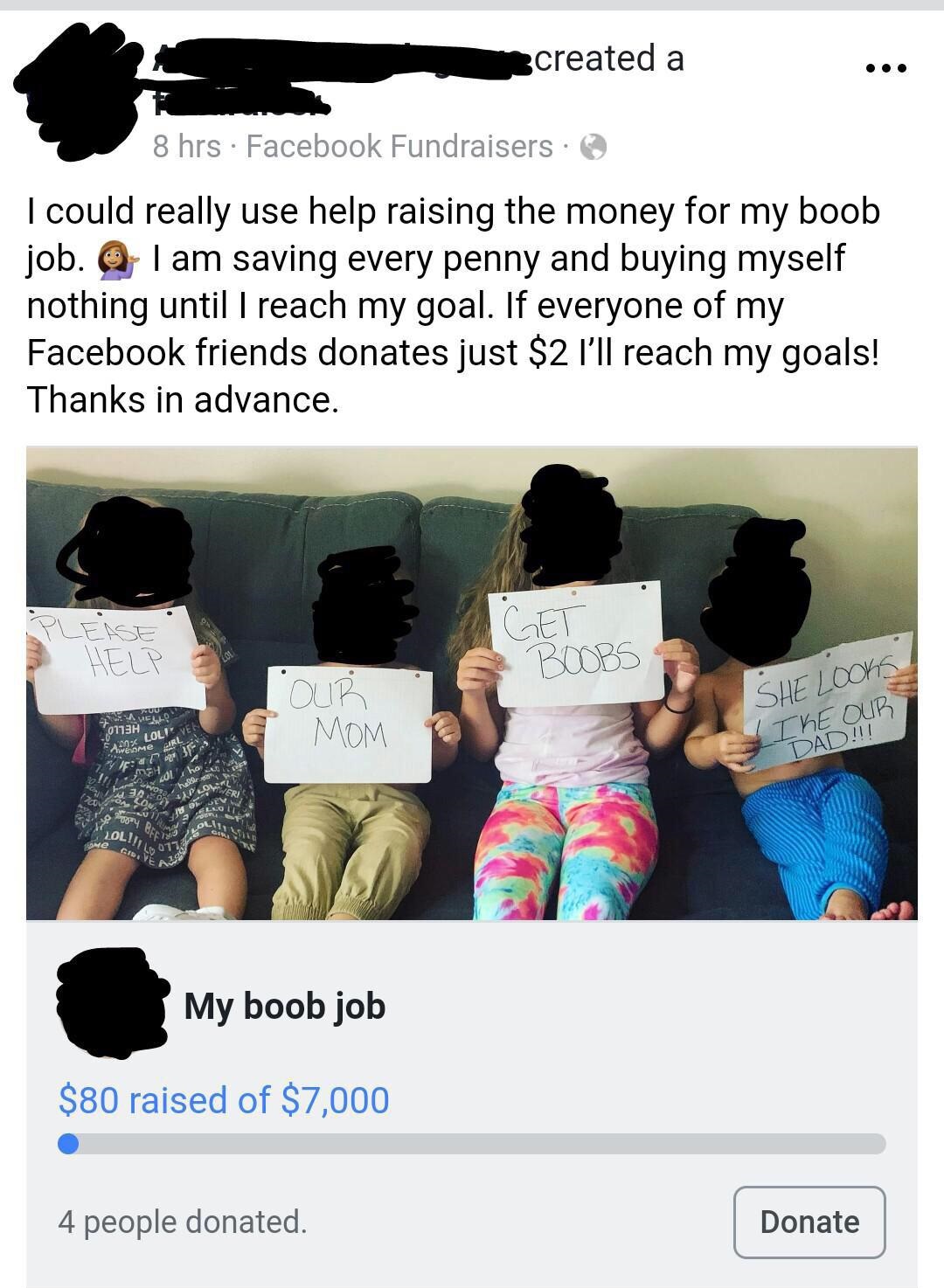 created a 8 hrs Facebook Fundraisers I could really use help raising the money for my boob job. I am saving every penny and buying myself nothing until I reach my goal. If everyone of my Facebook friends donates just $2 I'll reach my goals! Thanks in…