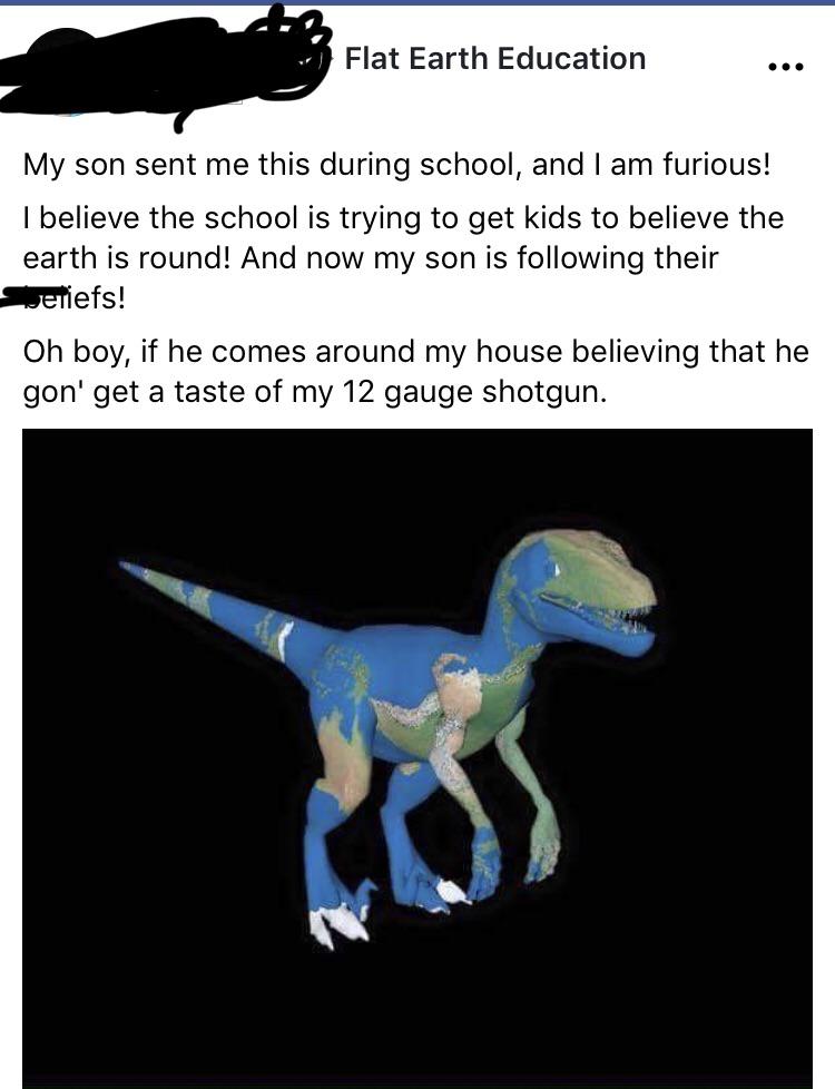earth is a dinosaur - Flat Earth Education My son sent me this during school, and I am furious! I believe the school is trying to get kids to believe the earth is round! And now my son is ing their Jeriefs! Oh boy, if he comes around my house believing th