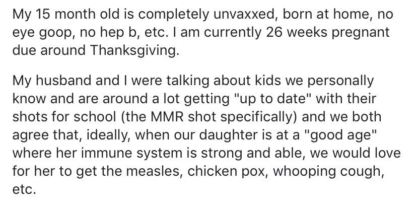 My 15 month old is completely unvaxxed, born at home, no eye goop, no hep b, etc. I am currently 26 weeks pregnant due around Thanksgiving. My husband and I were talking about kids we personally know and are around a lot getting "up to date" with their…