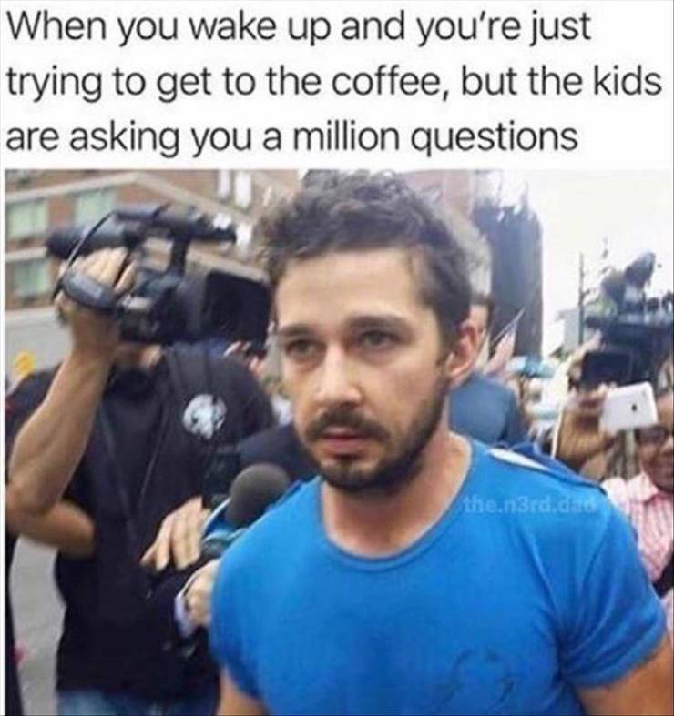 kids asking questions before coffee - When you wake up and you're just trying to get to the coffee, but the kids are asking you a million questions the.n3rd.dad