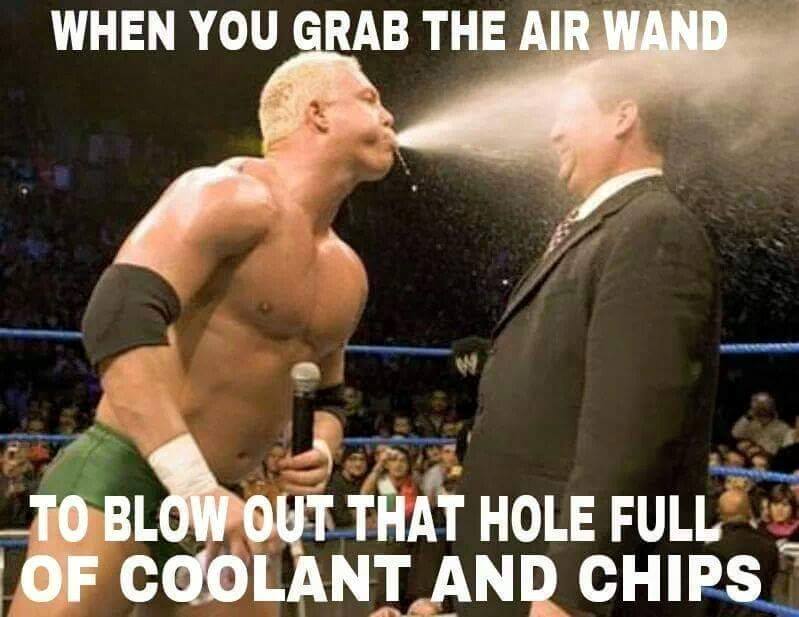 machinist memes - When You Grab The Air Wand _TO Blow Out That Hole Full Of Coolant And Chips