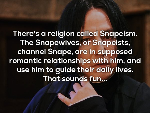 photo caption - There's a religion called Snapeism. The Snapewives, or Snapeists, channel Snape, are in supposed romantic relationships with him, and use him to guide their daily lives. That sounds fun...