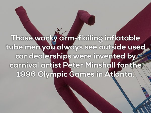 useless facts - Those wacky armflailing inflatable tube men you always see outside used car dealerships were invented by carnival artist Peter Minshall for the 1996 Olympic Games in Atlanta.