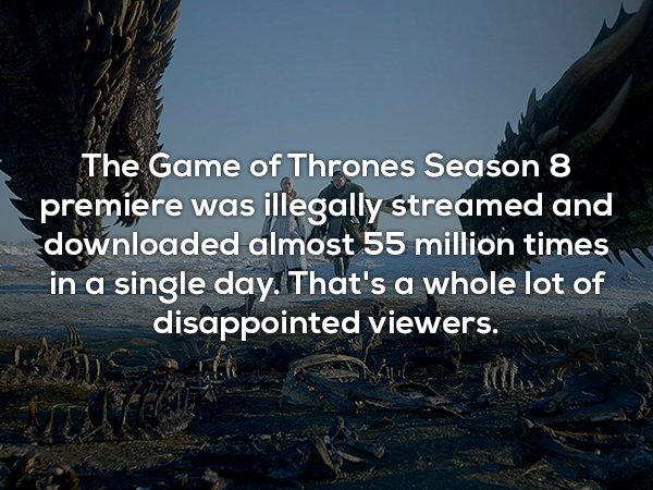 sky - The Game of Thrones Season 8 premiere was illegally streamed and downloaded almost 55 million times in a single day. That's a whole lot of disappointed viewers.