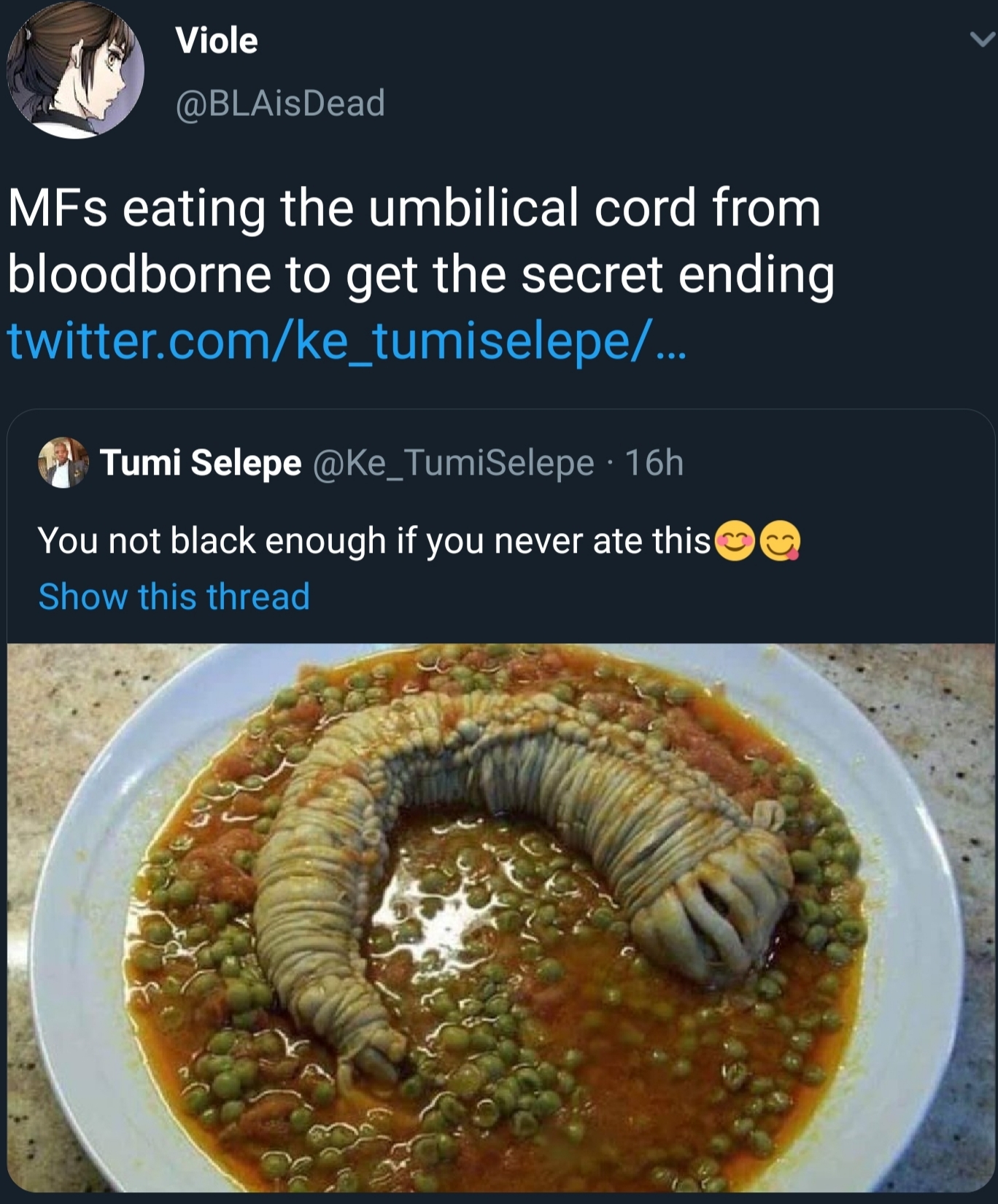 dish - Viole MFs eating the umbilical cord from 'bloodborne to get the secret ending, twitter.comke_tumiselepe... Tumi Selepe 16h You not black enough if you never ate this Show this thread