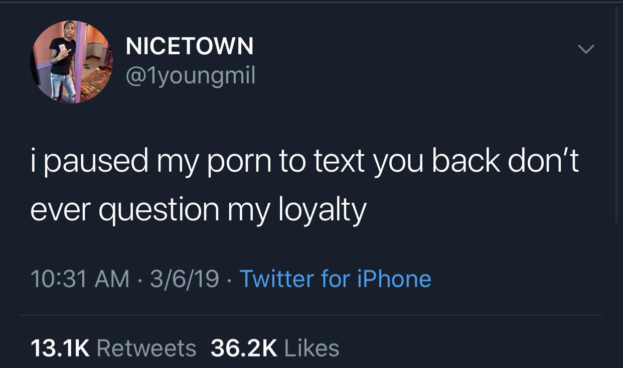 Nicetown i paused my porn to text you back don't ever question my loyalty 3619 . Twitter for iPhone