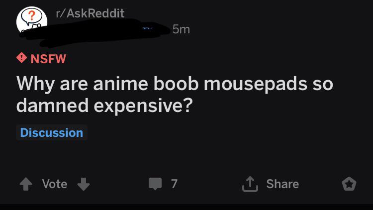 rAskReddit 5m Nsfw Why are anime boob mousepads so damned expensive? Discussion 4 Vote 7 o