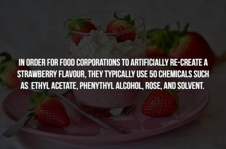 strawberry - In Order For Food Corporations To Artificially ReCreate A Strawberry Flavour, They Typically Use 50 Chemicals Such As Ethyl Acetate, Phenythyl Alcohol, Rose, And Solvent.