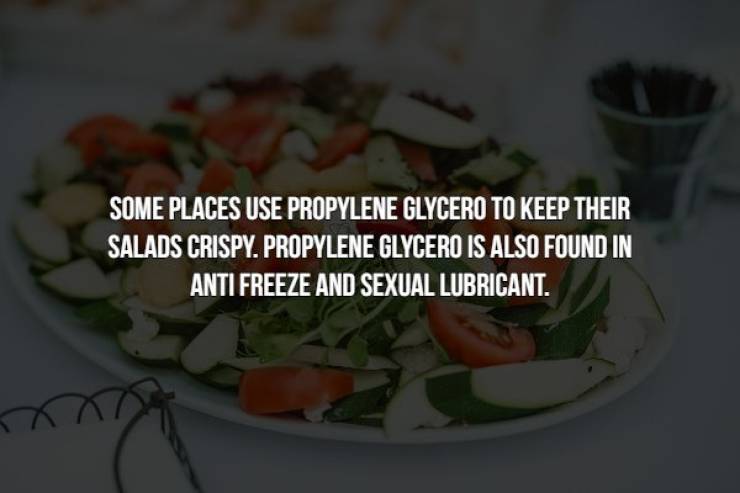 vegetable - Some Places Use Propylene Glycero To Keep Their Salads Crispy. Propylene Glycero Is Also Found In Anti Freeze And Sexual Lubricant.